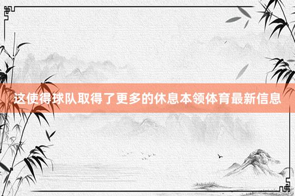 这使得球队取得了更多的休息本领体育最新信息