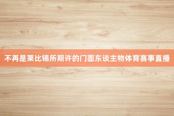 不再是莱比锡所期许的门面东谈主物体育赛事直播