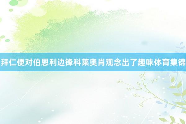 拜仁便对伯恩利边锋科莱奥肖观念出了趣味体育集锦