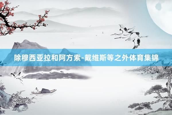 除穆西亚拉和阿方索-戴维斯等之外体育集锦