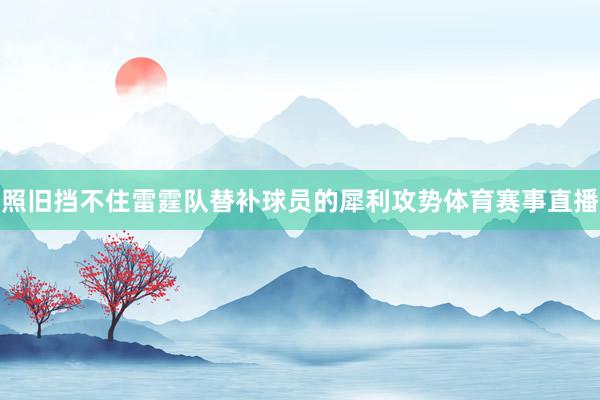 照旧挡不住雷霆队替补球员的犀利攻势体育赛事直播