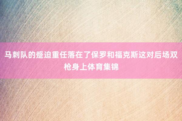 马刺队的蹙迫重任落在了保罗和福克斯这对后场双枪身上体育集锦