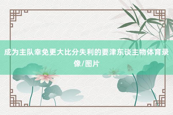 成为主队幸免更大比分失利的要津东谈主物体育录像/图片