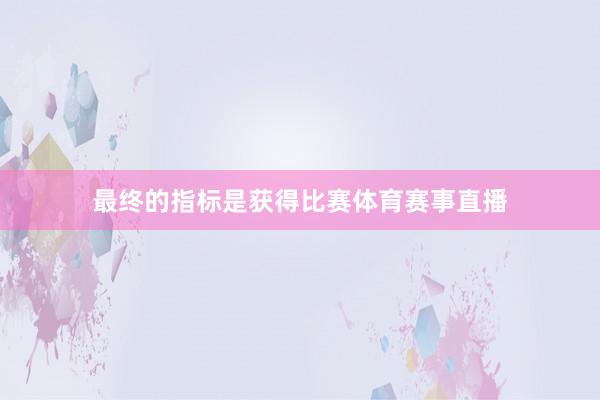 最终的指标是获得比赛体育赛事直播