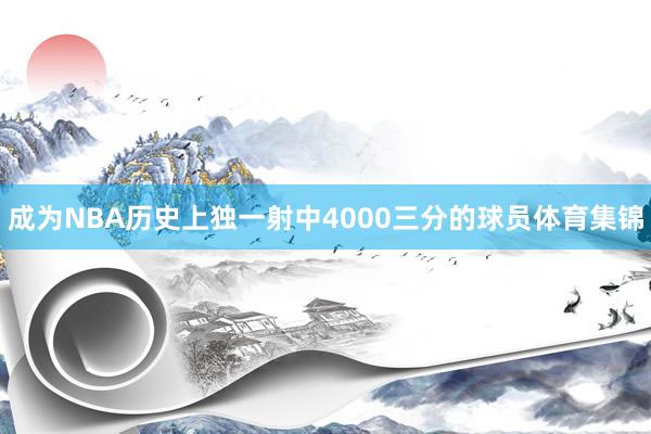 成为NBA历史上独一射中4000三分的球员体育集锦