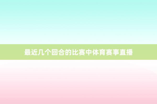 最近几个回合的比赛中体育赛事直播