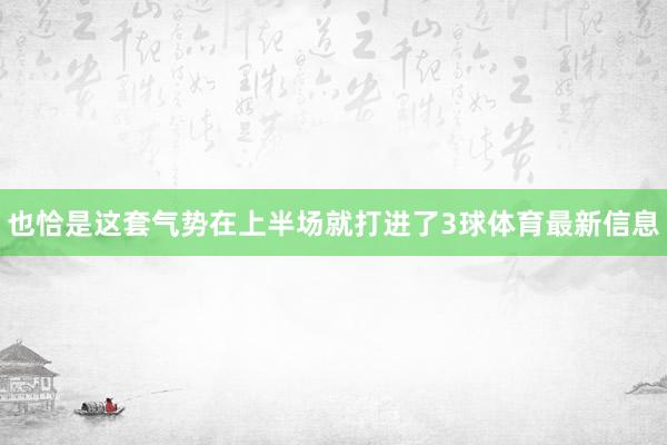 也恰是这套气势在上半场就打进了3球体育最新信息