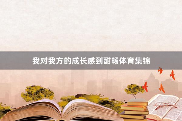 我对我方的成长感到酣畅体育集锦