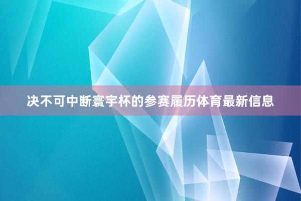 决不可中断寰宇杯的参赛履历体育最新信息