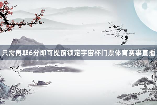 只需再取6分即可提前锁定宇宙杯门票体育赛事直播
