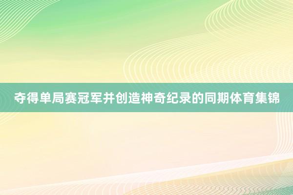 夺得单局赛冠军并创造神奇纪录的同期体育集锦