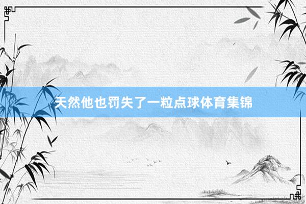 天然他也罚失了一粒点球体育集锦