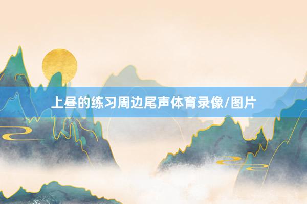 上昼的练习周边尾声体育录像/图片
