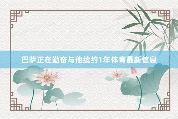 巴萨正在勤奋与他续约1年体育最新信息