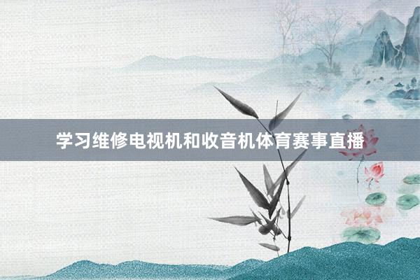 学习维修电视机和收音机体育赛事直播