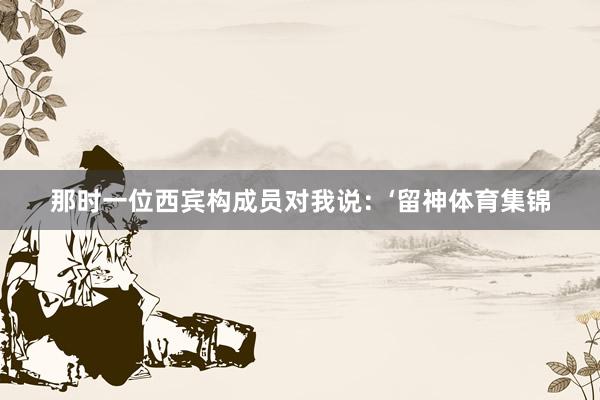 那时一位西宾构成员对我说：‘留神体育集锦