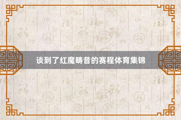 谈到了红魔畴昔的赛程体育集锦