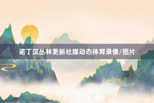 诺丁汉丛林更新社媒动态体育录像/图片