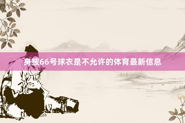 身披66号球衣是不允许的体育最新信息