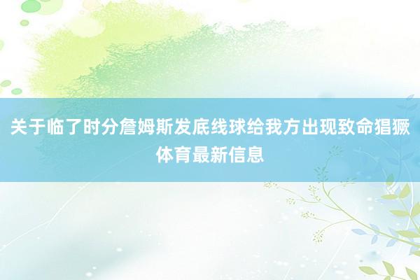 关于临了时分詹姆斯发底线球给我方出现致命猖獗体育最新信息