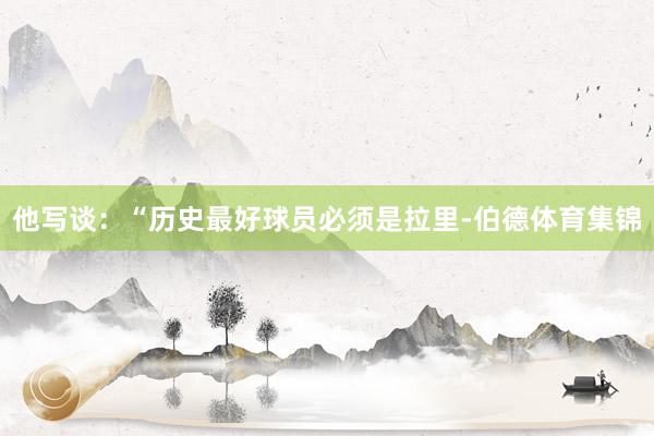 他写谈：“历史最好球员必须是拉里-伯德体育集锦