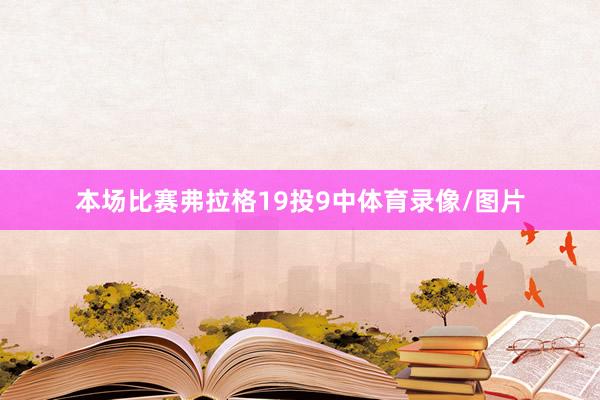 本场比赛弗拉格19投9中体育录像/图片