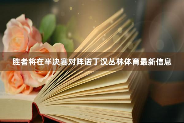 胜者将在半决赛对阵诺丁汉丛林体育最新信息