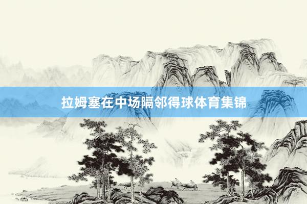 拉姆塞在中场隔邻得球体育集锦