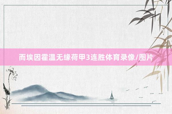 而埃因霍温无缘荷甲3连胜体育录像/图片