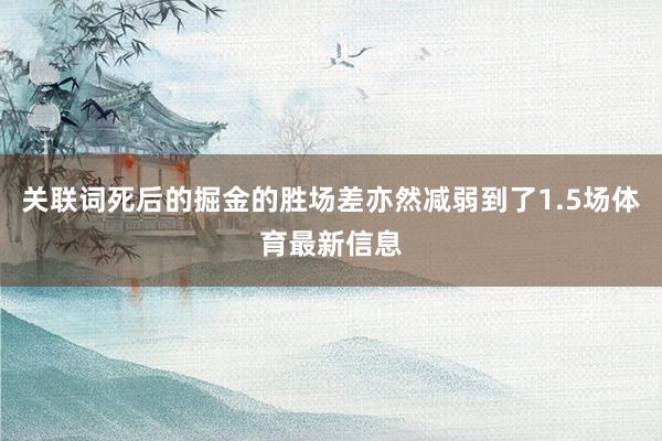 关联词死后的掘金的胜场差亦然减弱到了1.5场体育最新信息