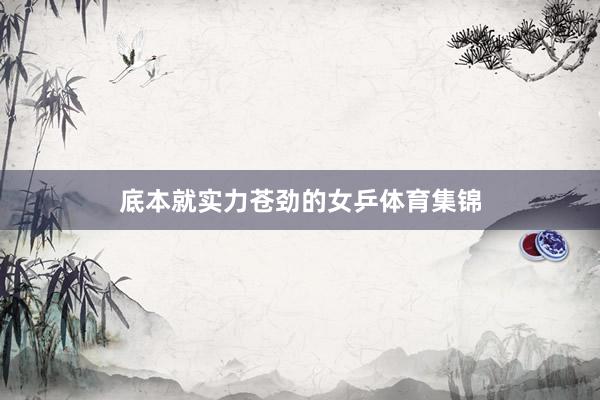 底本就实力苍劲的女乒体育集锦
