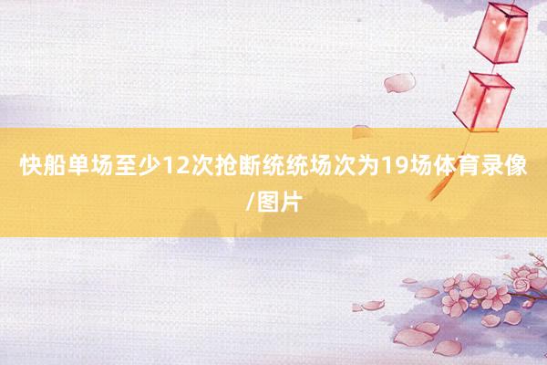 快船单场至少12次抢断统统场次为19场体育录像/图片