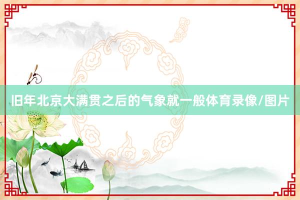 旧年北京大满贯之后的气象就一般体育录像/图片