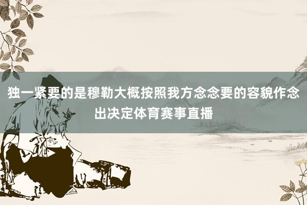 独一紧要的是穆勒大概按照我方念念要的容貌作念出决定体育赛事直播