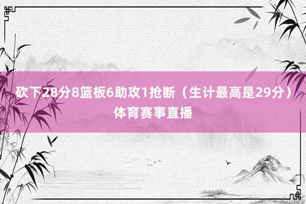 砍下28分8篮板6助攻1抢断（生计最高是29分）体育赛事直播
