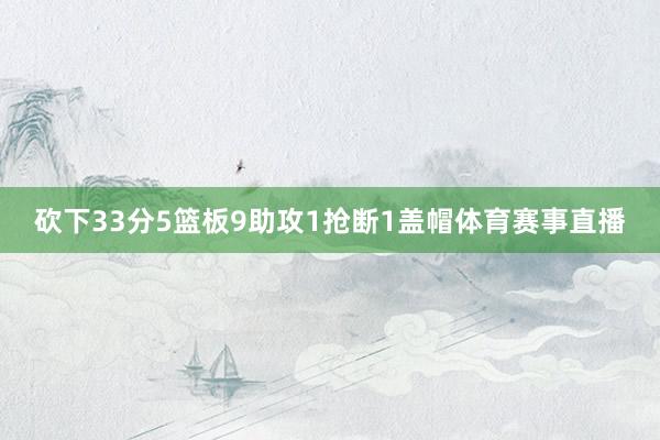 砍下33分5篮板9助攻1抢断1盖帽体育赛事直播