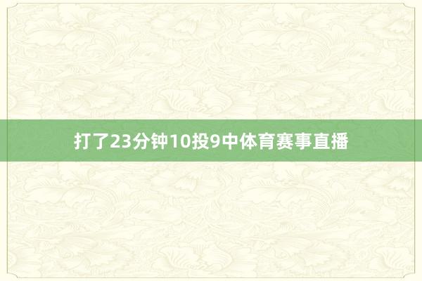 打了23分钟10投9中体育赛事直播