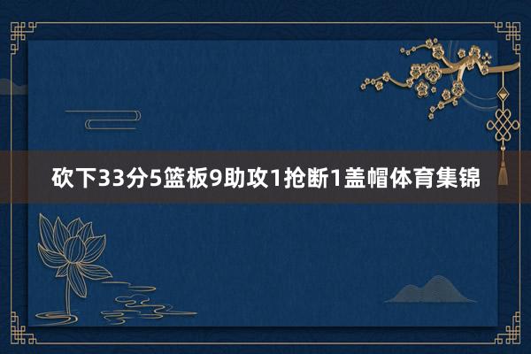 砍下33分5篮板9助攻1抢断1盖帽体育集锦