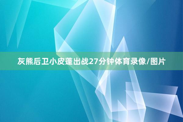 灰熊后卫小皮蓬出战27分钟体育录像/图片