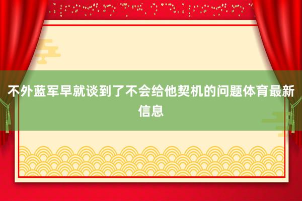 不外蓝军早就谈到了不会给他契机的问题体育最新信息