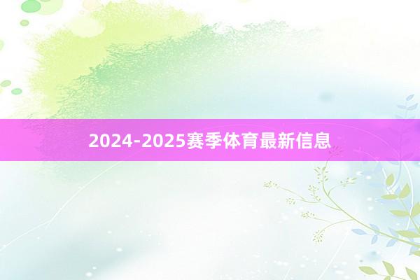 2024-2025赛季体育最新信息