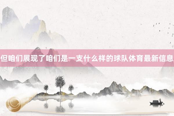 但咱们展现了咱们是一支什么样的球队体育最新信息