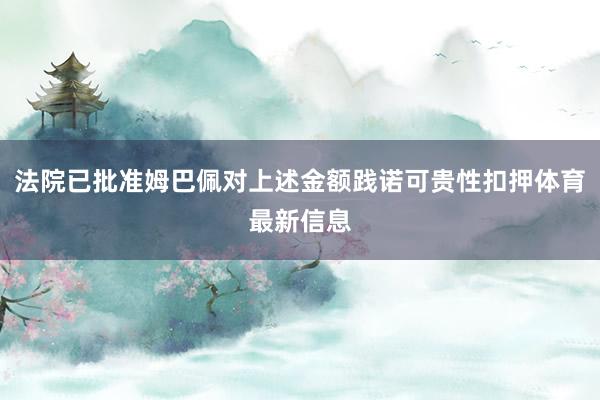 法院已批准姆巴佩对上述金额践诺可贵性扣押体育最新信息