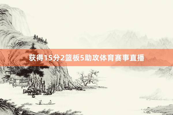 获得15分2篮板5助攻体育赛事直播