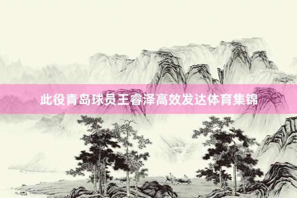此役青岛球员王睿泽高效发达体育集锦