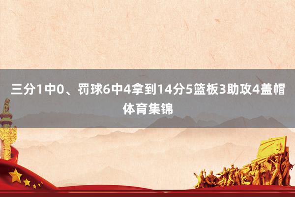 三分1中0、罚球6中4拿到14分5篮板3助攻4盖帽体育集锦