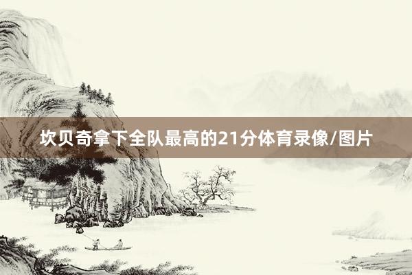 坎贝奇拿下全队最高的21分体育录像/图片
