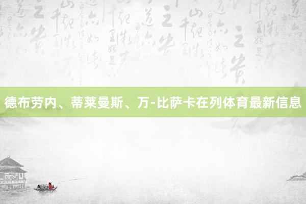 德布劳内、蒂莱曼斯、万-比萨卡在列体育最新信息