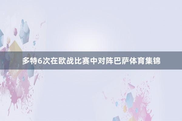 多特6次在欧战比赛中对阵巴萨体育集锦