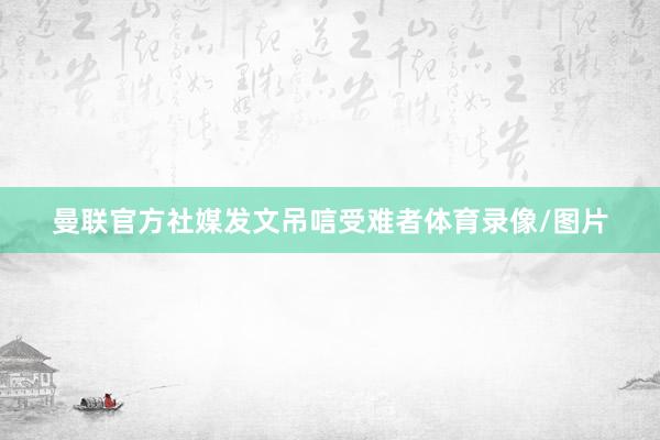 曼联官方社媒发文吊唁受难者体育录像/图片